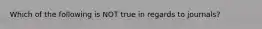 Which of the following is NOT true in regards to journals?