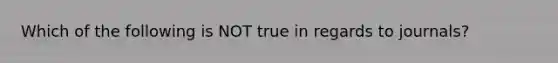 Which of the following is NOT true in regards to journals?