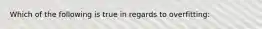 Which of the following is true in regards to overfitting: