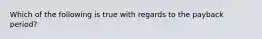 Which of the following is true with regards to the payback​ period?