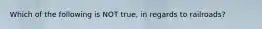 Which of the following is NOT true, in regards to railroads?