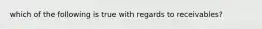 which of the following is true with regards to receivables?