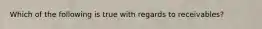 Which of the following is true with regards to receivables?