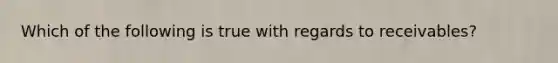 Which of the following is true with regards to receivables?