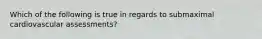 Which of the following is true in regards to submaximal cardiovascular assessments?