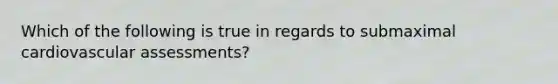 Which of the following is true in regards to submaximal cardiovascular assessments?