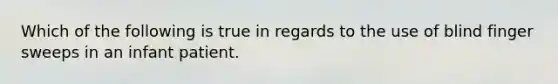 Which of the following is true in regards to the use of blind finger sweeps in an infant patient.