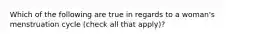 Which of the following are true in regards to a woman's menstruation cycle (check all that apply)?