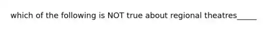 which of the following is NOT true about regional theatres_____