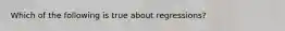 Which of the following is true about regressions?