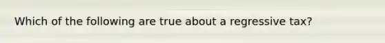 Which of the following are true about a regressive tax?