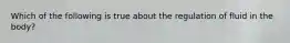 Which of the following is true about the regulation of fluid in the body?