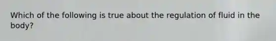 Which of the following is true about the regulation of fluid in the body?