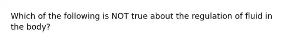 Which of the following is NOT true about the regulation of fluid in the body?