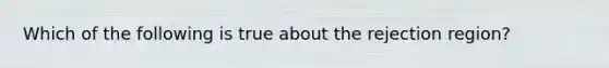 Which of the following is true about the rejection region?