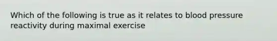 Which of the following is true as it relates to blood pressure reactivity during maximal exercise