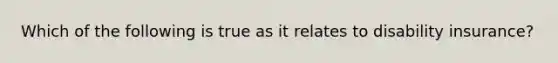 Which of the following is true as it relates to disability insurance?