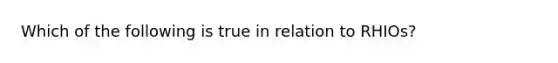 Which of the following is true in relation to RHIOs?