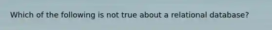 Which of the following is not true about a relational database?