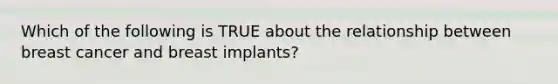 Which of the following is TRUE about the relationship between breast cancer and breast implants?