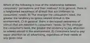 Which of the following is true of the relationship between consumers' perceptions and their motives? A) In general, there is a heightened awareness of stimuli that are irrelevant to consumers' needs. B) The stronger the consumer's need, the greater the tendency to ignore related stimuli in the environment. C) In general, there is decreased awareness of stimuli that are relevant to consumers' needs. D) The stronger the consumer's need, the greater the tendency to pay attention to related stimuli in the environment. E) Consumers tend to pay equal attention to all advertising, regardless of their needs at any given time