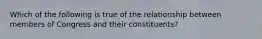 Which of the following is true of the relationship between members of Congress and their constituents?