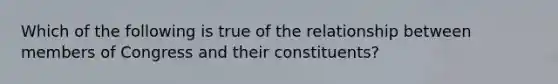 Which of the following is true of the relationship between members of Congress and their constituents?