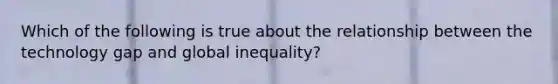 Which of the following is true about the relationship between the technology gap and global inequality?