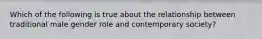 Which of the following is true about the relationship between traditional male gender role and contemporary society?