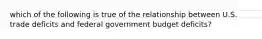 which of the following is true of the relationship between U.S. trade deficits and federal government budget deficits?