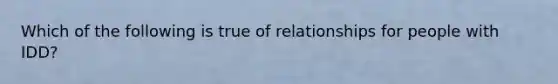 Which of the following is true of relationships for people with IDD?