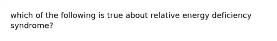 which of the following is true about relative energy deficiency syndrome?