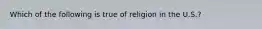 Which of the following is true of religion in the U.S.?