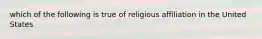 which of the following is true of religious affiliation in the United States