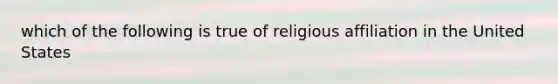 which of the following is true of religious affiliation in the United States