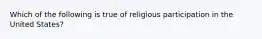 Which of the following is true of religious participation in the United States?