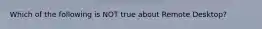 Which of the following is NOT true about Remote Desktop?
