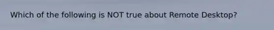 Which of the following is NOT true about Remote Desktop?