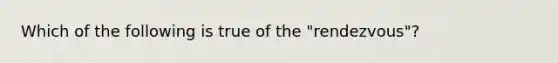 Which of the following is true of the "rendezvous"?