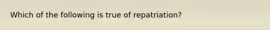 Which of the following is true of repatriation?