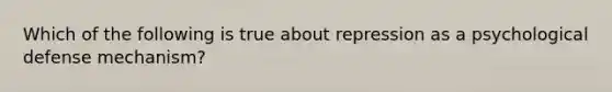 Which of the following is true about repression as a psychological defense mechanism?