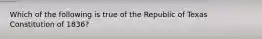 Which of the following is true of the Republic of Texas Constitution of 1836?