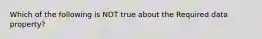 Which of the following is NOT true about the Required data property?