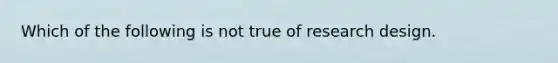 Which of the following is not true of research design.