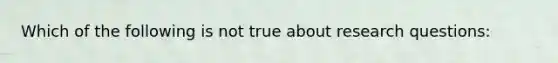 Which of the following is not true about research questions: