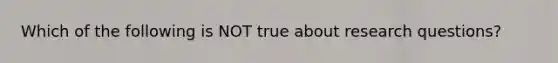 Which of the following is NOT true about research questions?