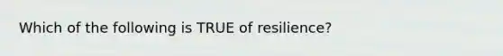 Which of the following is TRUE of resilience?