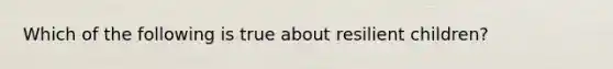 Which of the following is true about resilient children?