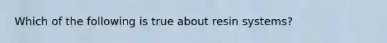 Which of the following is true about resin systems?