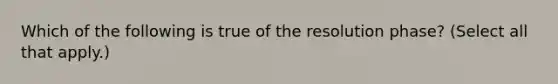 Which of the following is true of the resolution phase? (Select all that apply.)